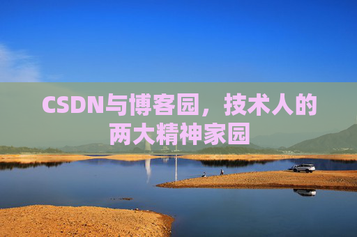 CSDN与博客园,技术人的两大精神家园 CSDN与博客园,技术人的两大精神家园