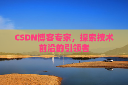 CSDN博客专家,探索技术前沿的引领者